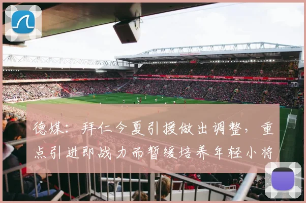 德媒：拜仁今夏引援做出调整，重点引进即战力而暂缓培养年轻小将