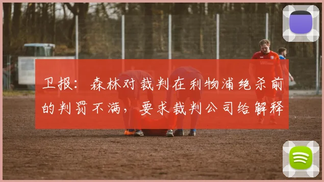 卫报：森林对裁判在利物浦绝杀前的判罚不满，要求裁判公司给解释