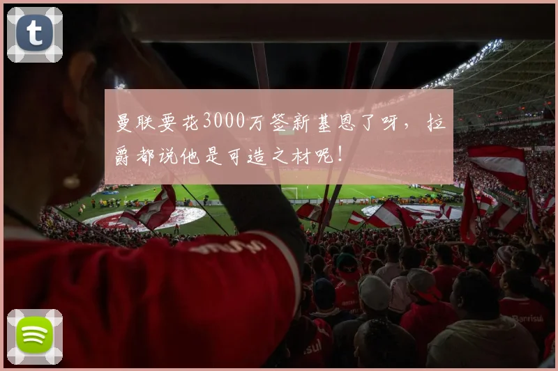 曼联要花3000万签新基恩了呀，拉爵都说他是可造之材呢！