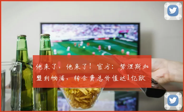 他来了，他来了！官方：努涅斯加盟利物浦，转会费总价值达1亿欧