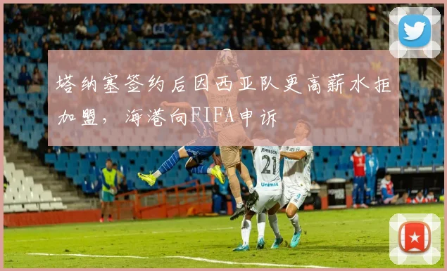 塔纳塞签约后因西亚队更高薪水拒加盟，海港向FIFA申诉