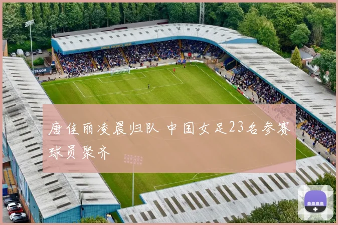 唐佳丽凌晨归队 中国女足23名参赛球员聚齐