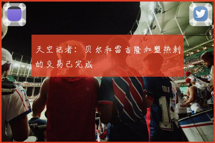 天空记者：贝尔和雷吉隆加盟热刺的交易已完成