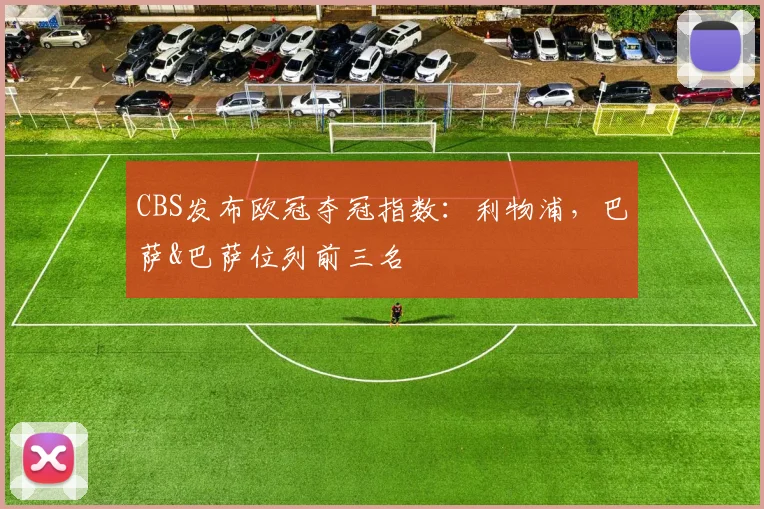 CBS发布欧冠夺冠指数：利物浦，巴萨&巴萨位列前三名