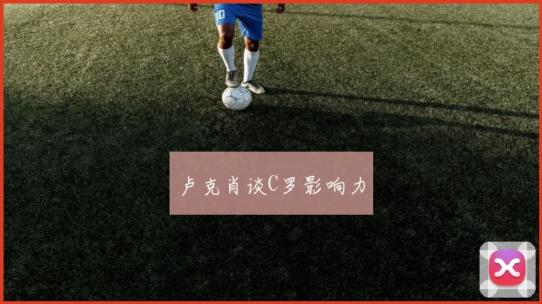 卢克肖谈C罗影响力