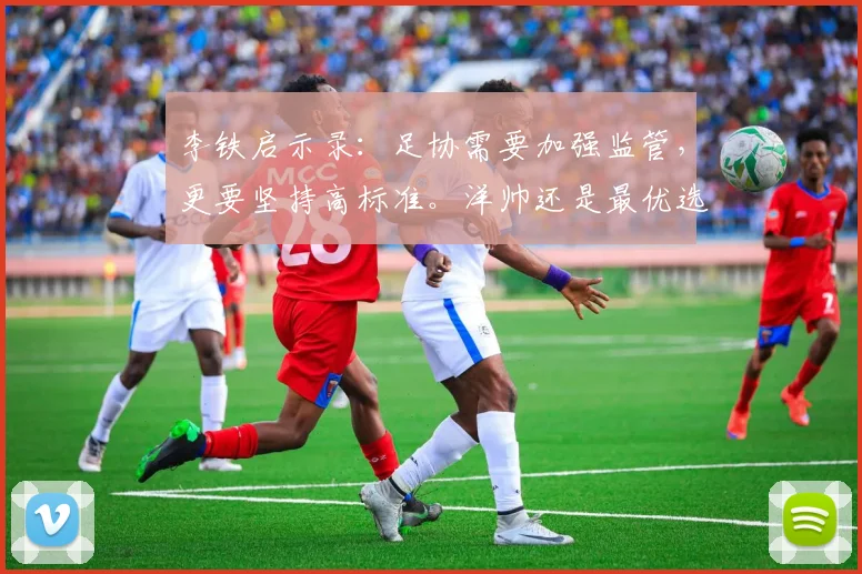 李铁启示录：足协需要加强监管，更要坚持高标准。洋帅还是最优选