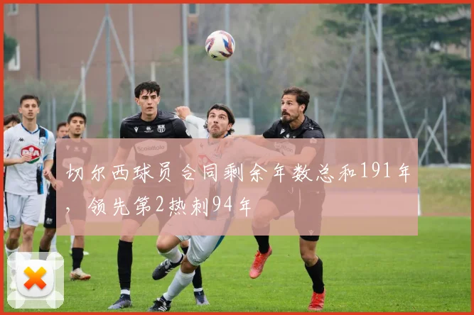 切尔西球员合同剩余年数总和191年，领先第2热刺94年