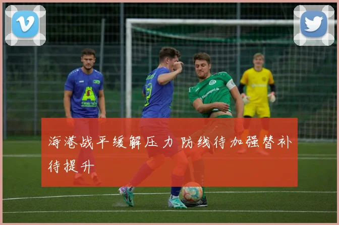 海港战平缓解压力 防线待加强替补待提升