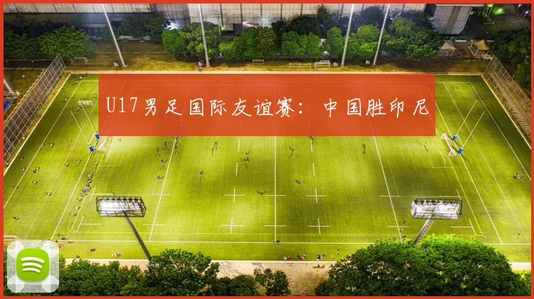 U17男足国际友谊赛：中国胜印尼