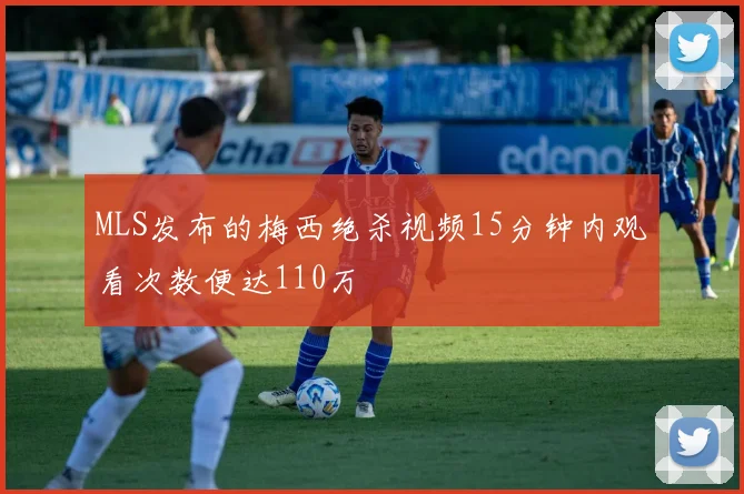 MLS发布的梅西绝杀视频15分钟内观看次数便达110万
