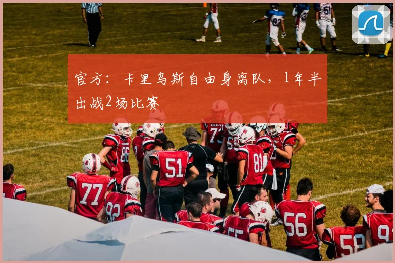 官方：卡里乌斯自由身离队，1年半出战2场比赛