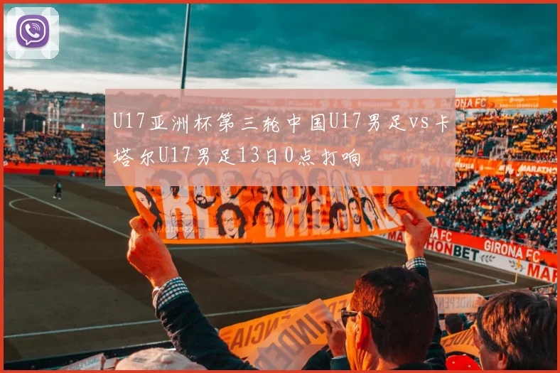 U17亚洲杯第三轮中国U17男足vs卡塔尔U17男足13日0点打响