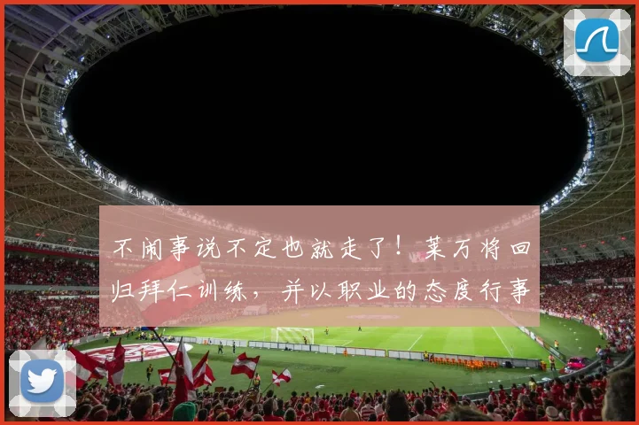 不闹事说不定也就走了！莱万将回归拜仁训练，并以职业的态度行事
