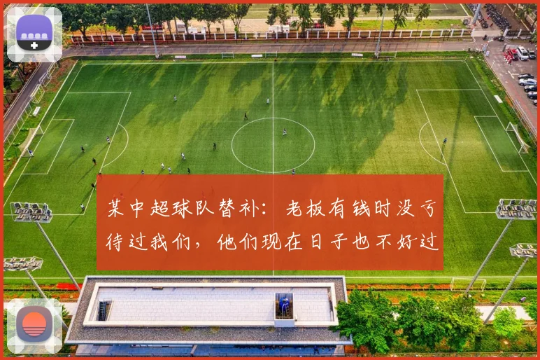 某中超球队替补：老板有钱时没亏待过我们，他们现在日子也不好过