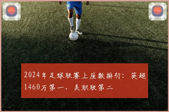 2024年足球联赛上座数排行：英超1460万第一，美职联第二