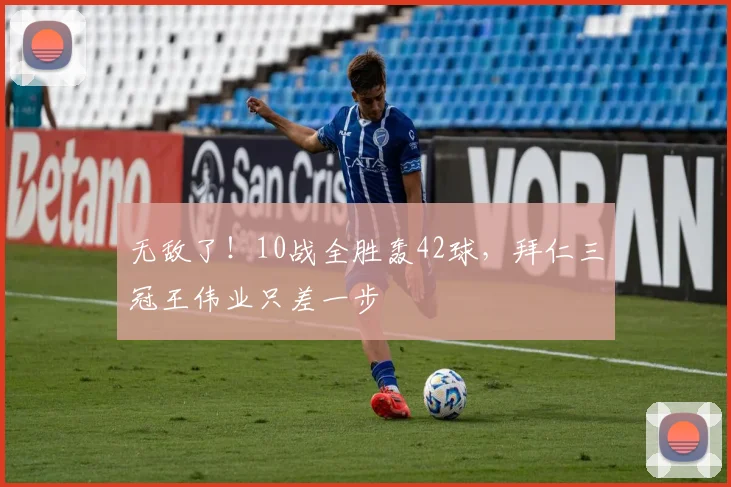 无敌了！10战全胜轰42球，拜仁三冠王伟业只差一步